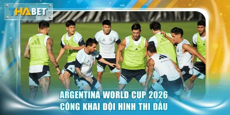 Argentina World Cup 2026 công khai đội hình thi đấu 