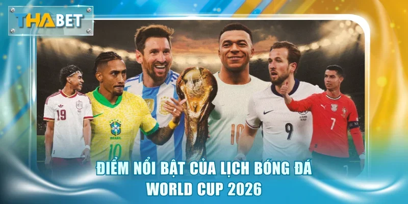 Điểm nổi bật của lịch bóng đá World Cup 2026