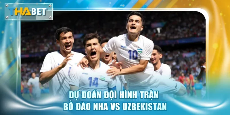 Dự đoán đội hình trận Bồ Đào Nha vs Uzbekistan