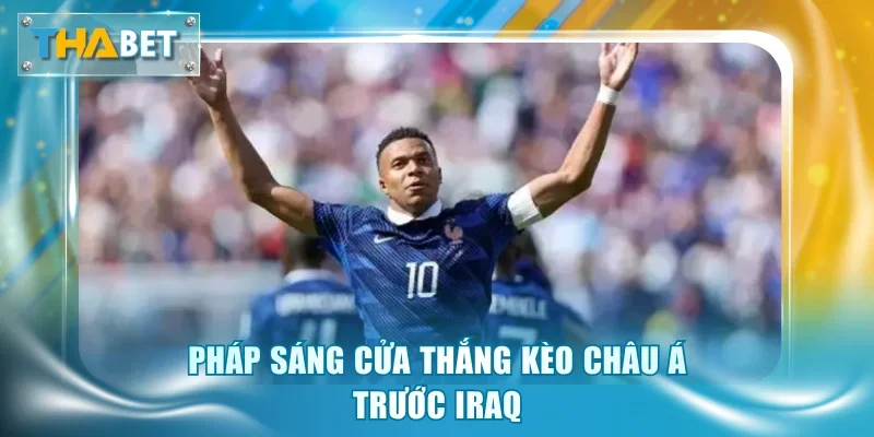Pháp sáng cửa thắng kèo châu Á trước Iraq